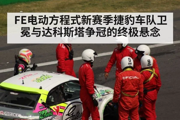 FE电动方程式新赛季捷豹车队卫冕与达科斯塔争冠的终极悬念